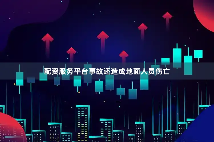配资服务平台事故还造成地面人员伤亡
