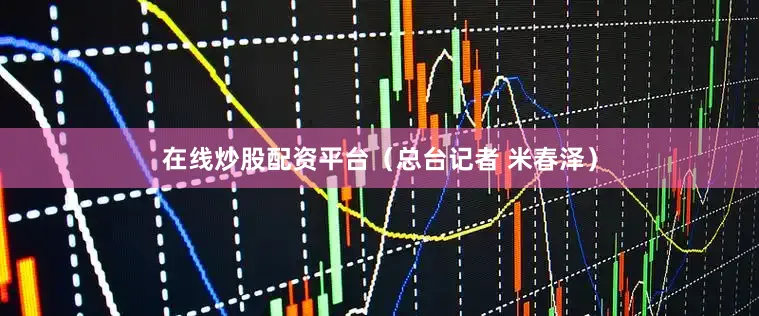 在线炒股配资平台（总台记者 米春泽）