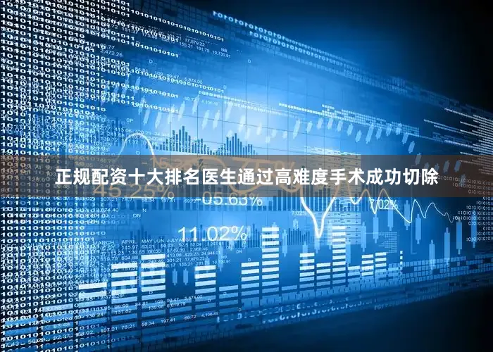 正规配资十大排名医生通过高难度手术成功切除