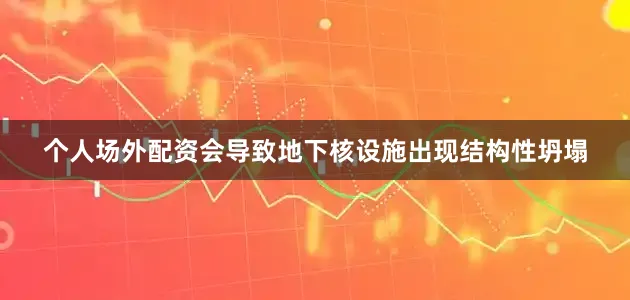个人场外配资会导致地下核设施出现结构性坍塌