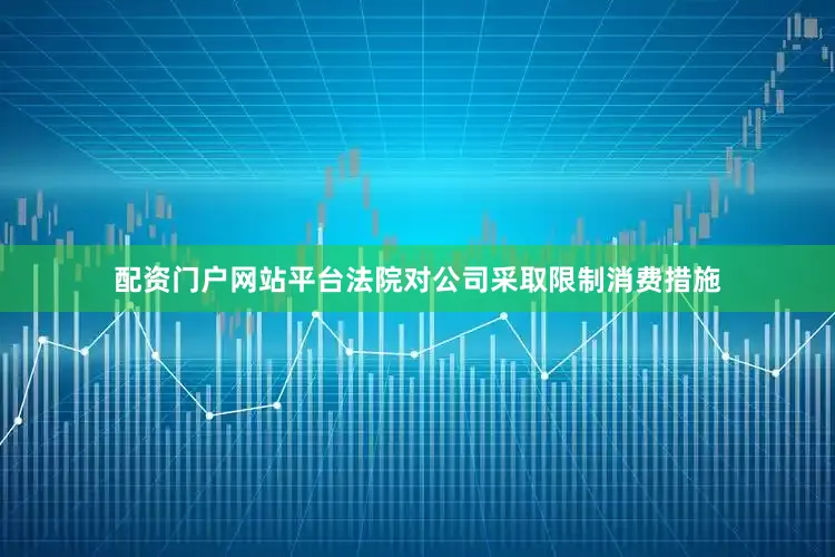 配资门户网站平台法院对公司采取限制消费措施