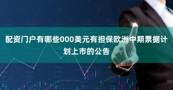 配资门户有哪些000美元有担保欧洲中期票据计划上市的公告