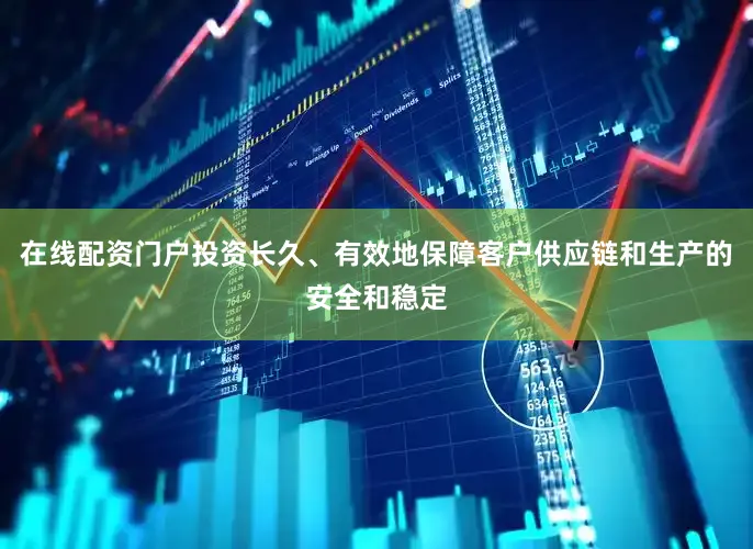 在线配资门户投资长久、有效地保障客户供应链和生产的安全和稳定
