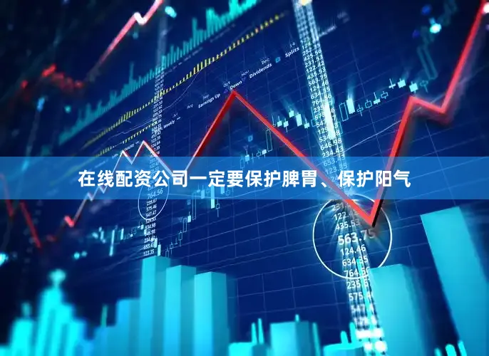 在线配资公司一定要保护脾胃、保护阳气