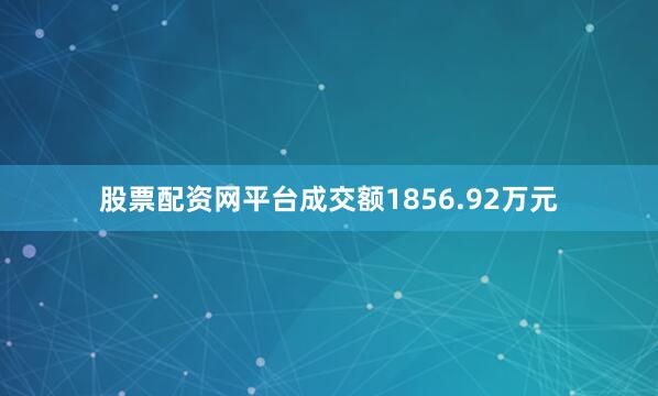 股票配资网平台成交额1856.92万元