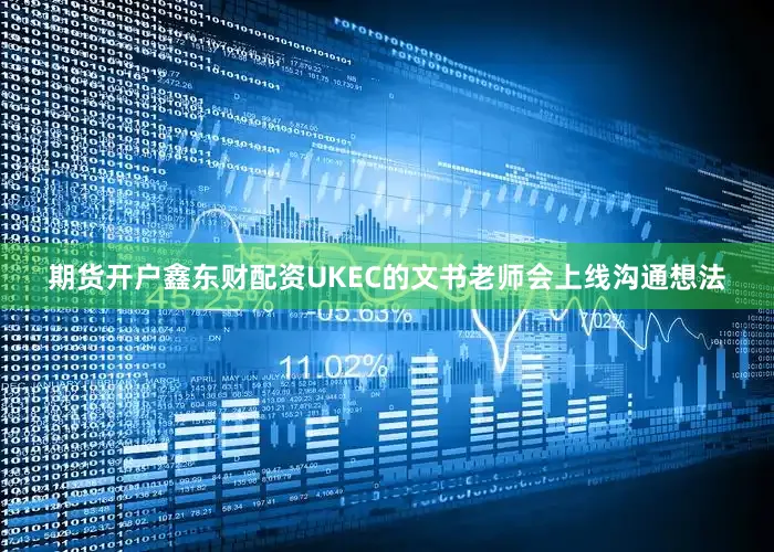 期货开户鑫东财配资UKEC的文书老师会上线沟通想法