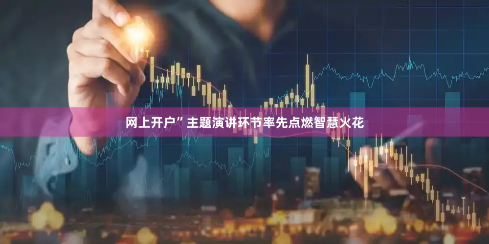 网上开户”主题演讲环节率先点燃智慧火花
