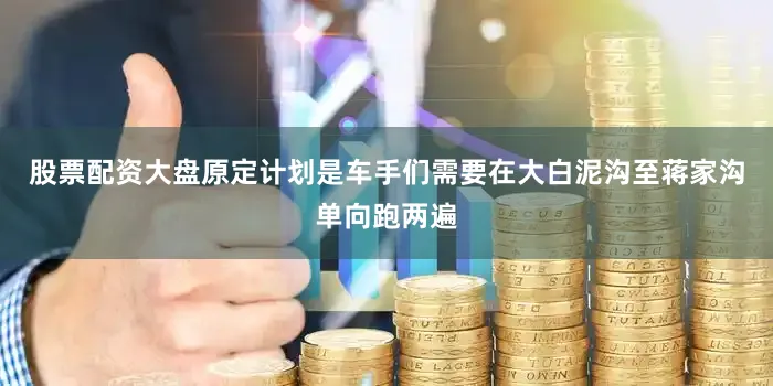 股票配资大盘原定计划是车手们需要在大白泥沟至蒋家沟单向跑两遍
