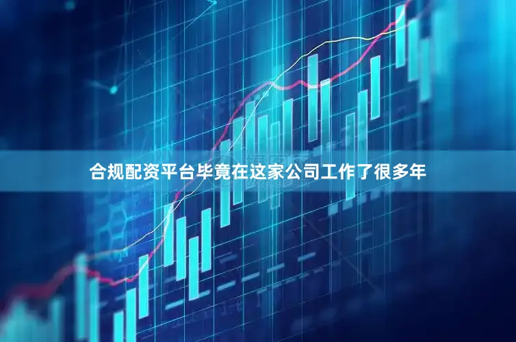 合规配资平台毕竟在这家公司工作了很多年