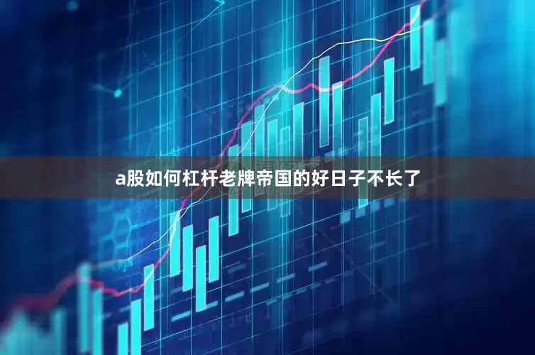a股如何杠杆老牌帝国的好日子不长了