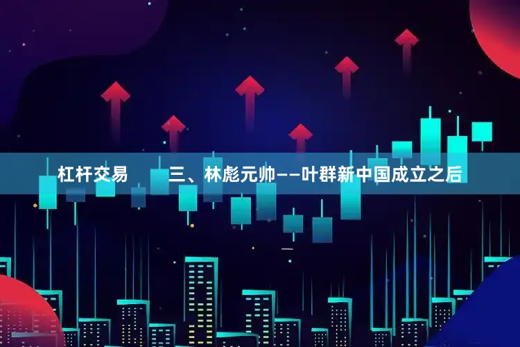 杠杆交易        三、林彪元帅——叶群新中国成立之后