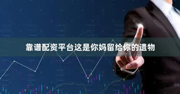 靠谱配资平台这是你妈留给你的遗物
