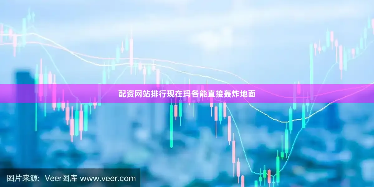 配资网站排行现在玛各能直接轰炸地面