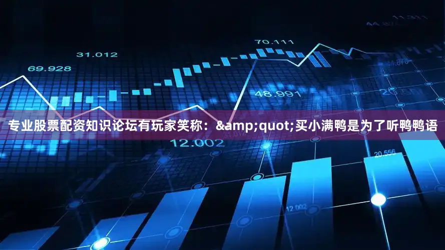 专业股票配资知识论坛有玩家笑称：&quot;买小满鸭是为了听鸭鸭语