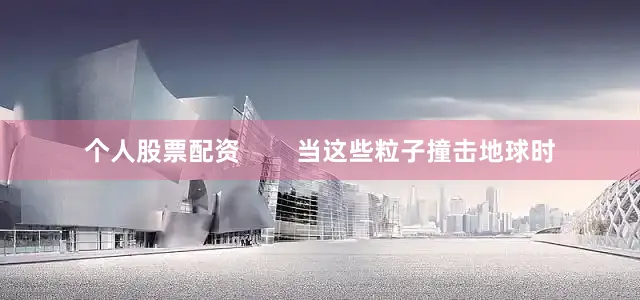 个人股票配资        当这些粒子撞击地球时
