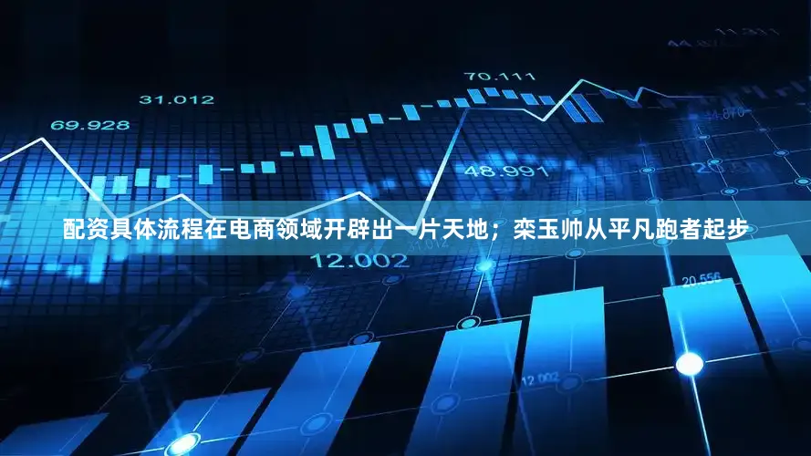 配资具体流程在电商领域开辟出一片天地；栾玉帅从平凡跑者起步