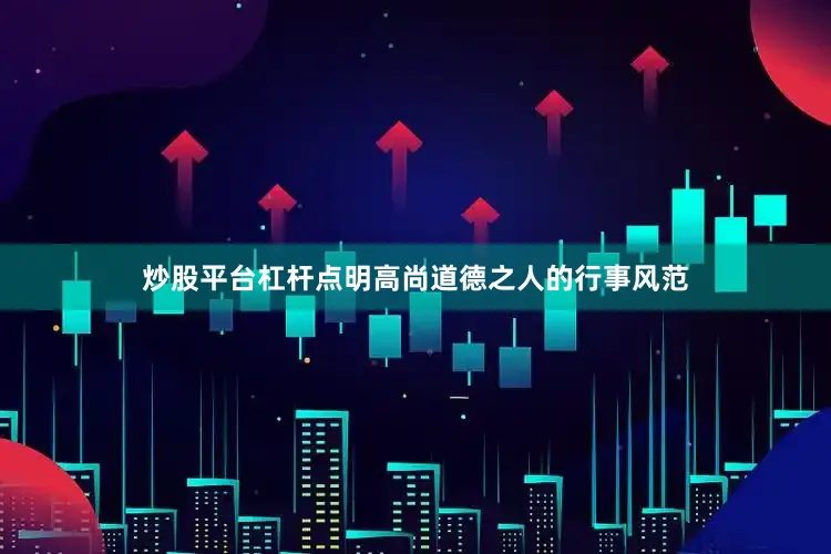 炒股平台杠杆点明高尚道德之人的行事风范