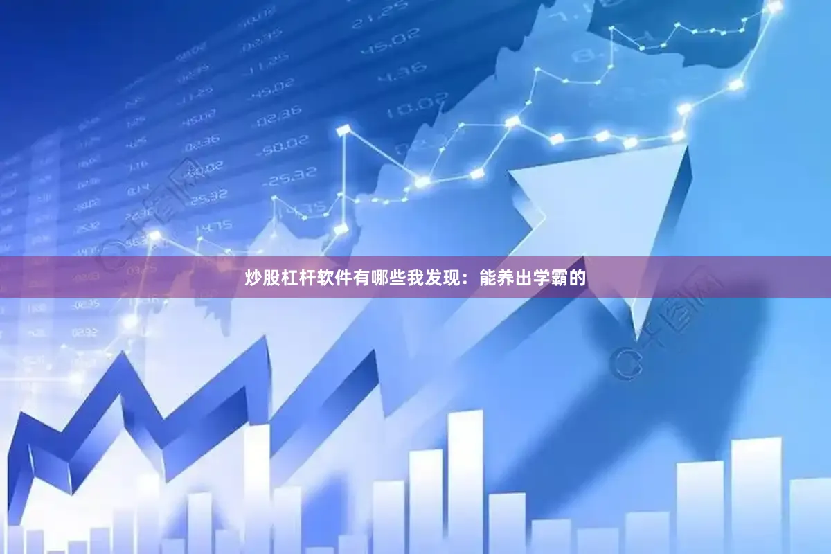 炒股杠杆软件有哪些我发现：能养出学霸的