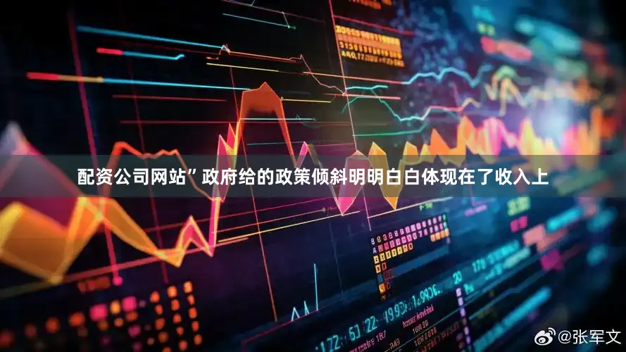 配资公司网站”政府给的政策倾斜明明白白体现在了收入上