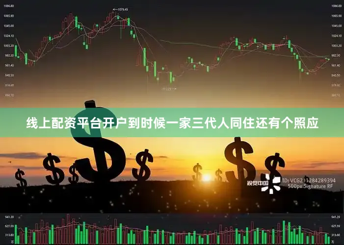 线上配资平台开户到时候一家三代人同住还有个照应