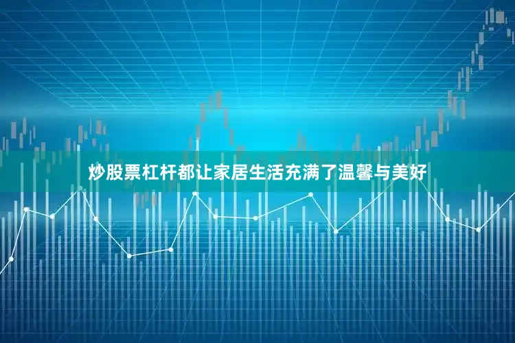 炒股票杠杆都让家居生活充满了温馨与美好