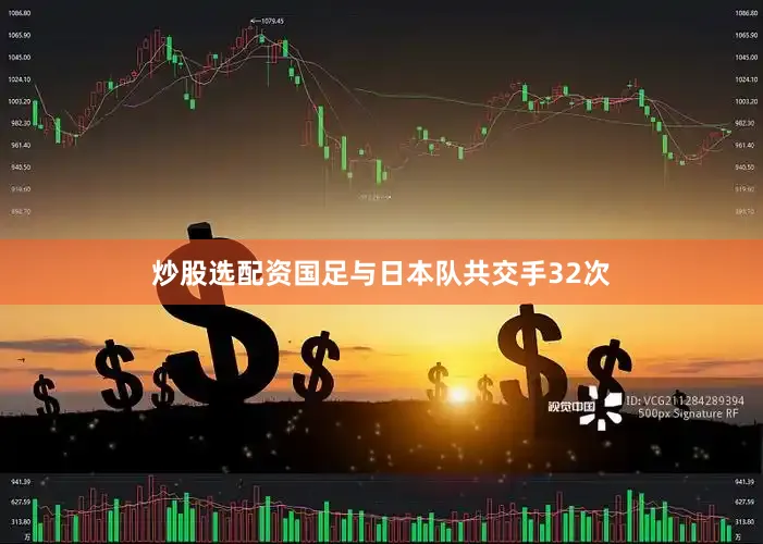 炒股选配资国足与日本队共交手32次