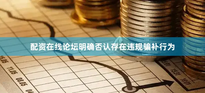 配资在线论坛明确否认存在违规骗补行为
