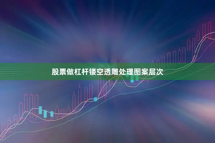 股票做杠杆镂空透雕处理图案层次