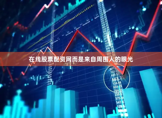 在线股票配资网而是来自周围人的眼光
