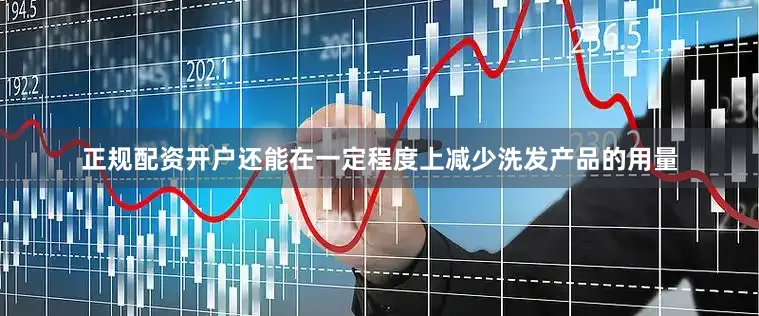 正规配资开户还能在一定程度上减少洗发产品的用量