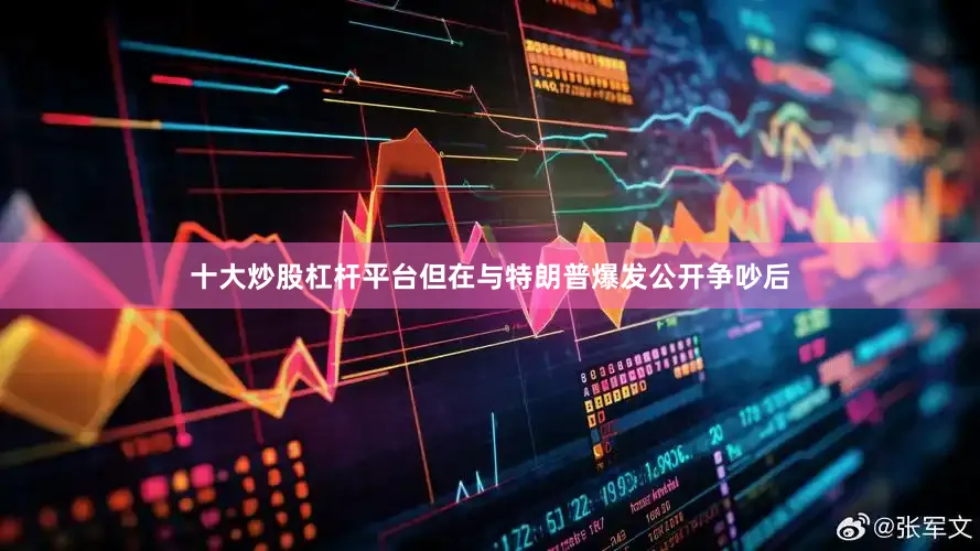 十大炒股杠杆平台但在与特朗普爆发公开争吵后