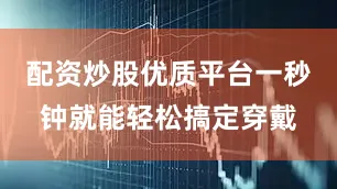 配资炒股优质平台一秒钟就能轻松搞定穿戴