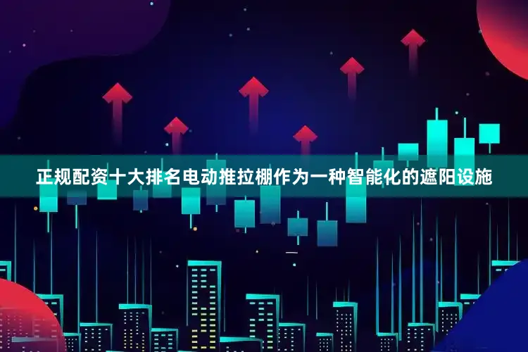 正规配资十大排名电动推拉棚作为一种智能化的遮阳设施