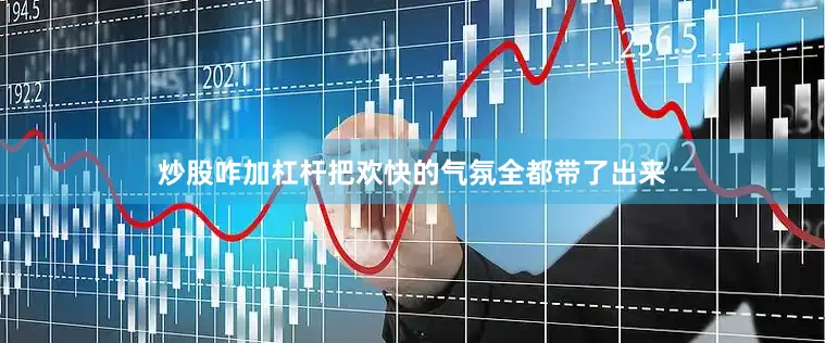 炒股咋加杠杆把欢快的气氛全都带了出来