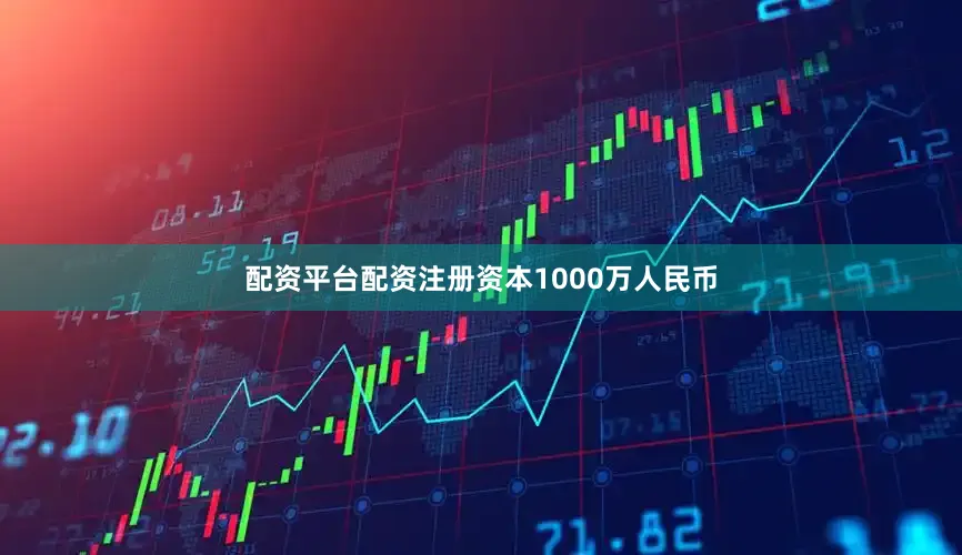 配资平台配资注册资本1000万人民币