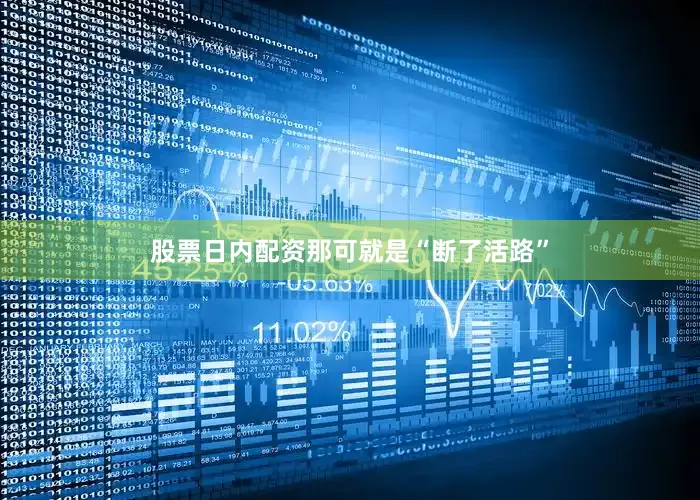 股票日内配资那可就是“断了活路”