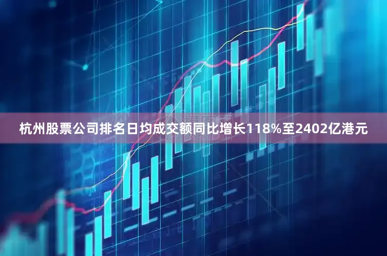 杭州股票公司排名日均成交额同比增长118%至2402亿港元