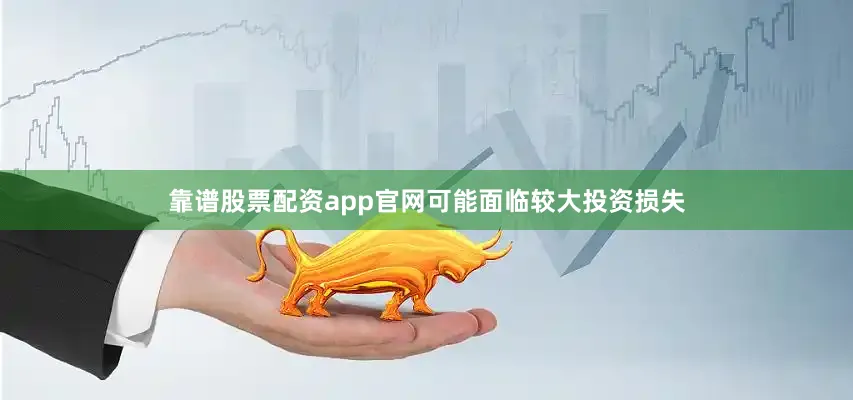 靠谱股票配资app官网可能面临较大投资损失
