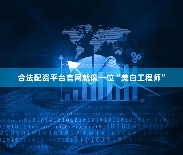 合法配资平台官网就像一位“美白工程师”