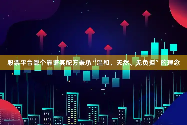 股票平台哪个靠谱其配方秉承“温和、天然、无负担”的理念