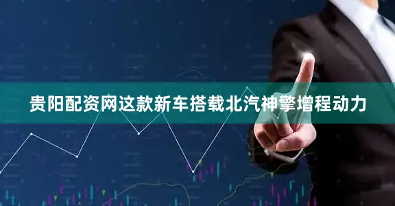 贵阳配资网这款新车搭载北汽神擎增程动力
