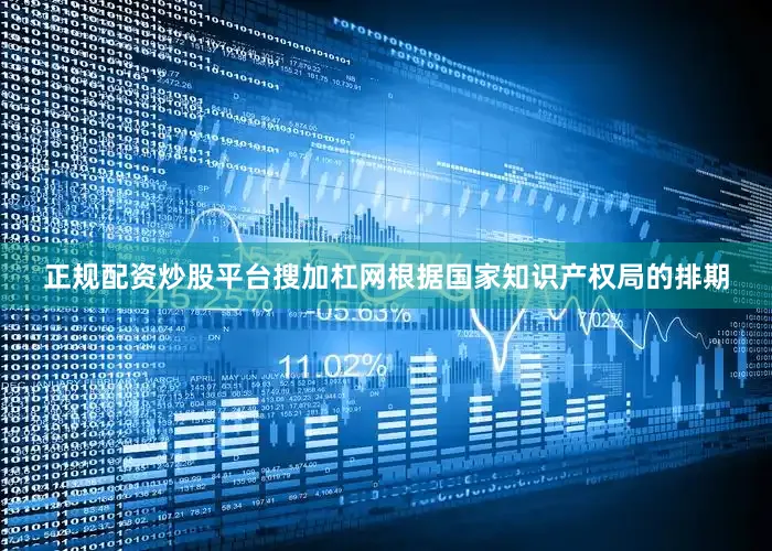 正规配资炒股平台搜加杠网根据国家知识产权局的排期