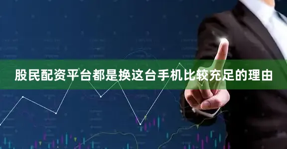 股民配资平台都是换这台手机比较充足的理由